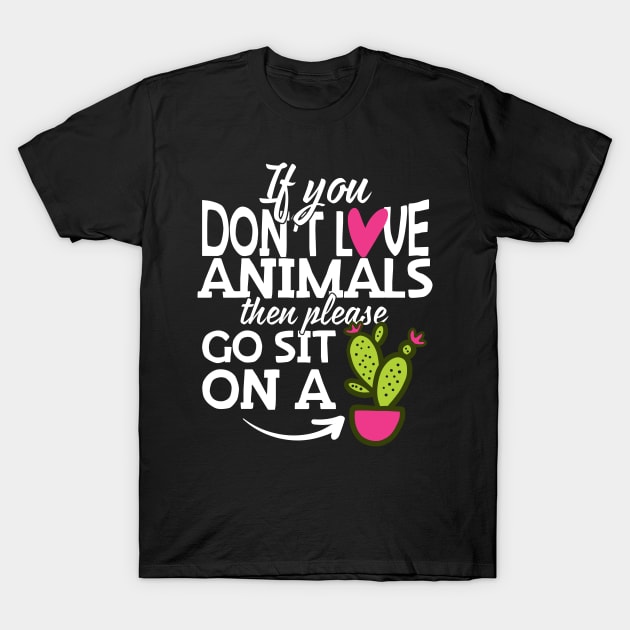 If You Don't Love Animals Go Sit On A Cactus! T-Shirt by thingsandthings